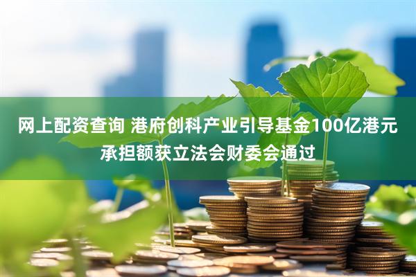 网上配资查询 港府创科产业引导基金100亿港元承担额获立法会财委会通过