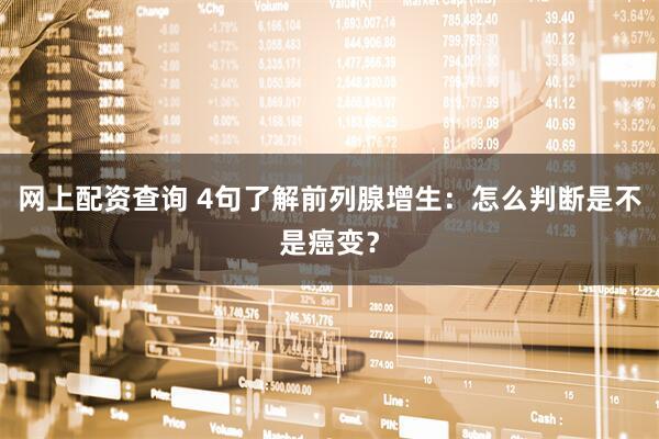 网上配资查询 4句了解前列腺增生：怎么判断是不是癌变？
