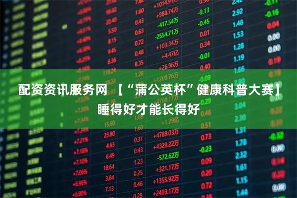 配资资讯服务网 【“蒲公英杯”健康科普大赛】睡得好才能长得好