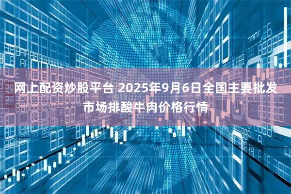 网上配资炒股平台 2025年9月6日全国主要批发市场排酸牛肉价格行情