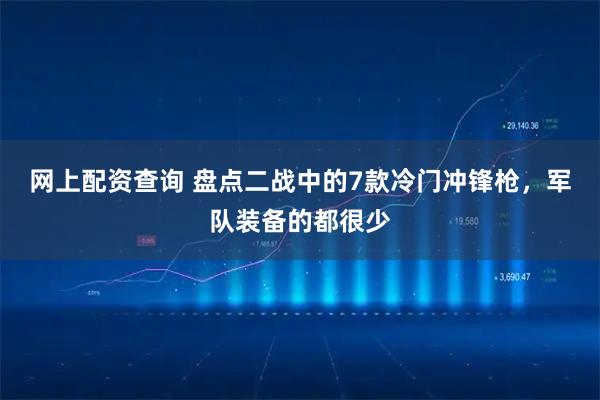 网上配资查询 盘点二战中的7款冷门冲锋枪，军队装备的都很少
