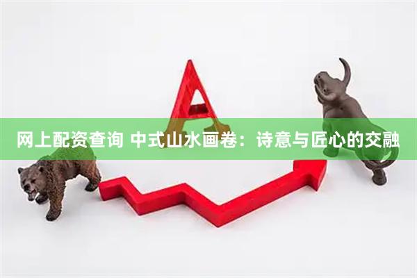 网上配资查询 中式山水画卷：诗意与匠心的交融
