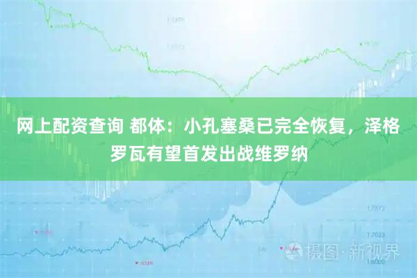 网上配资查询 都体：小孔塞桑已完全恢复，泽格罗瓦有望首发出战维罗纳