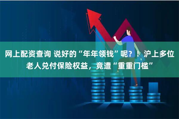 网上配资查询 说好的“年年领钱”呢？！沪上多位老人兑付保险权益，竟遭“重重门槛”